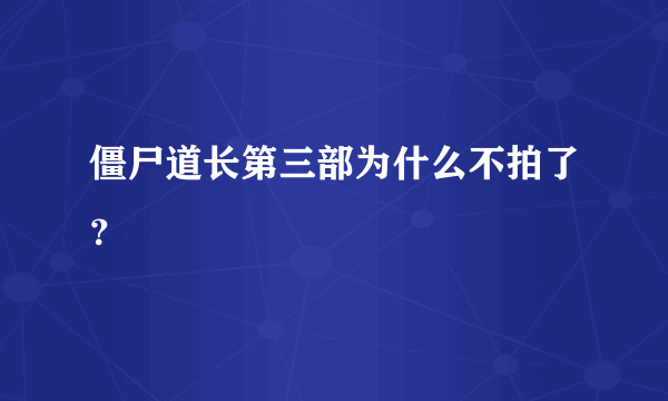 僵尸道长第三部为什么不拍了？