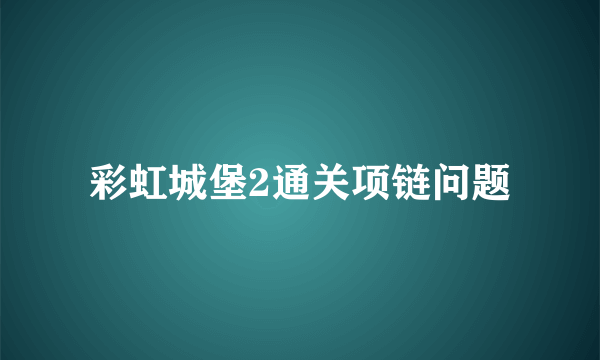 彩虹城堡2通关项链问题