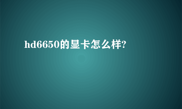 hd6650的显卡怎么样?