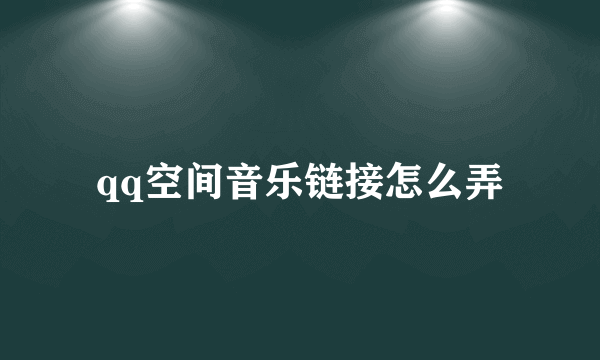 qq空间音乐链接怎么弄