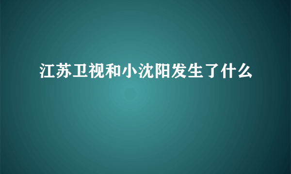 江苏卫视和小沈阳发生了什么