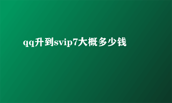 qq升到svip7大概多少钱