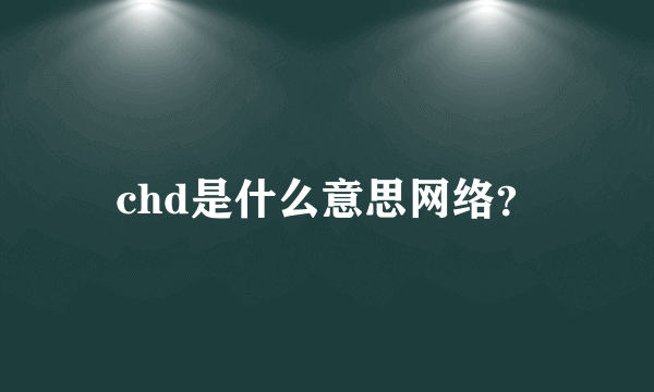 chd是什么意思网络？