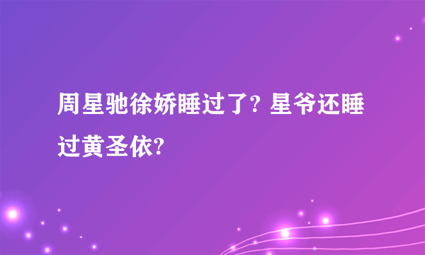 周星驰徐娇睡过了? 星爷还睡过黄圣依?
