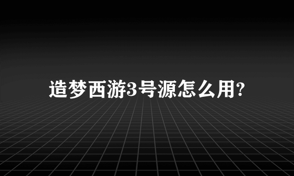 造梦西游3号源怎么用?