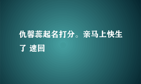 仇馨蕊起名打分。亲马上快生了 速回