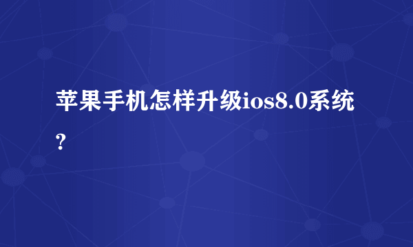 苹果手机怎样升级ios8.0系统?