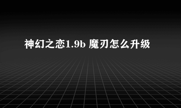 神幻之恋1.9b 魔刃怎么升级