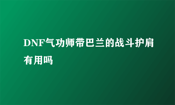 DNF气功师带巴兰的战斗护肩有用吗