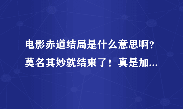 电影赤道结局是什么意思啊？莫名其妙就结束了！真是加长版预告片，幕后凶手是张学友吗？但是又没抓他。我