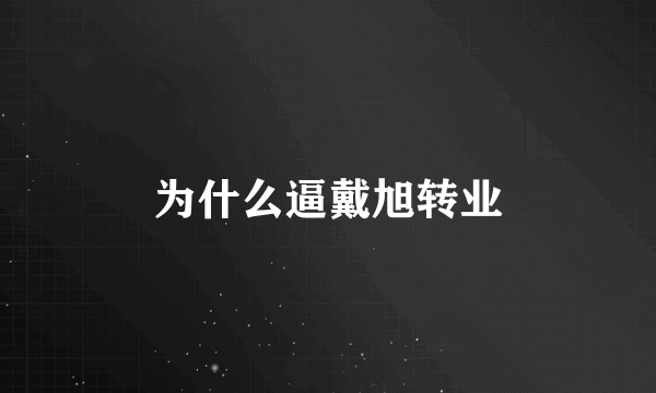 为什么逼戴旭转业