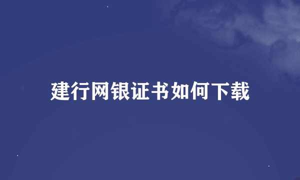 建行网银证书如何下载