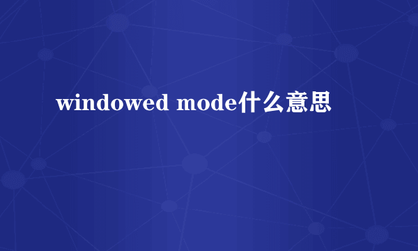 windowed mode什么意思
