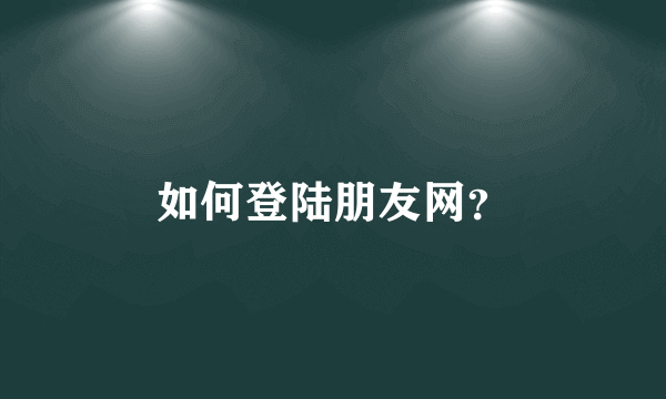 如何登陆朋友网？