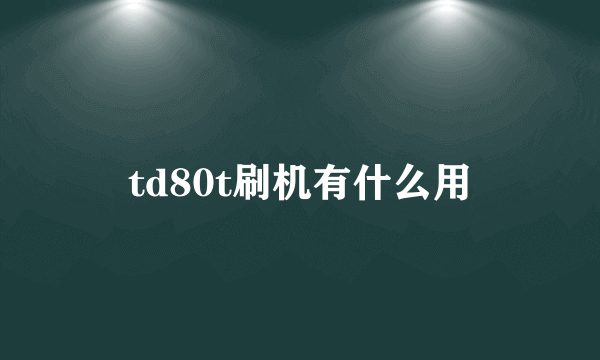 td80t刷机有什么用
