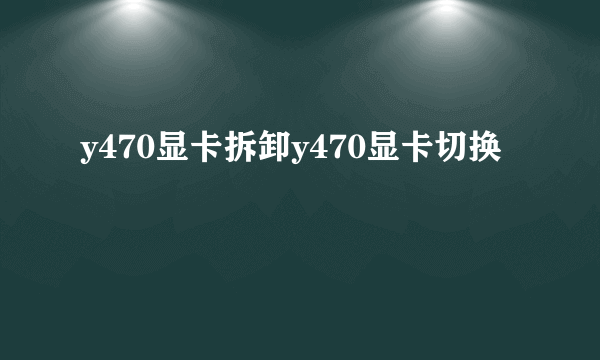 y470显卡拆卸y470显卡切换