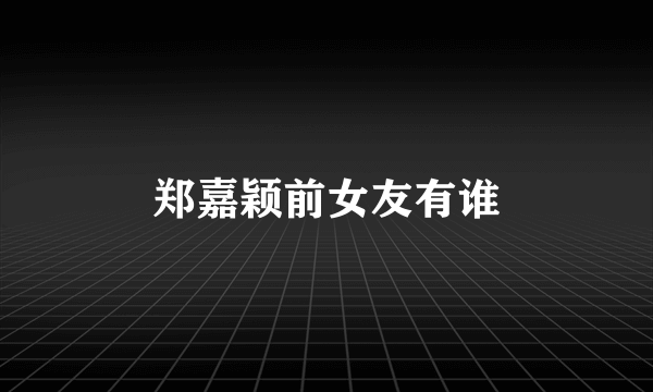 郑嘉颖前女友有谁