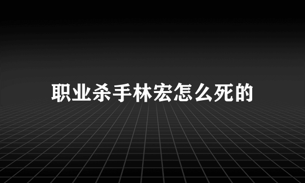 职业杀手林宏怎么死的