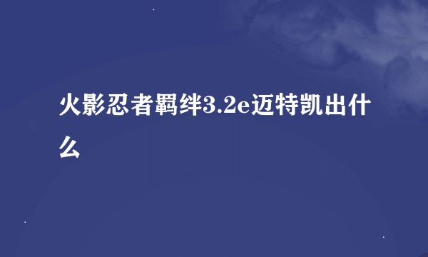 火影忍者羁绊3.2e迈特凯出什么