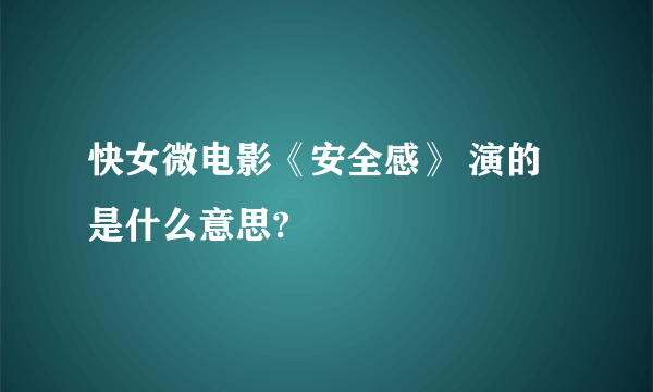 快女微电影《安全感》 演的是什么意思?
