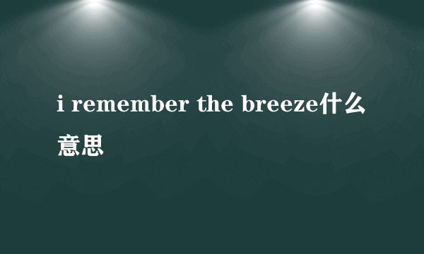 i remember the breeze什么意思