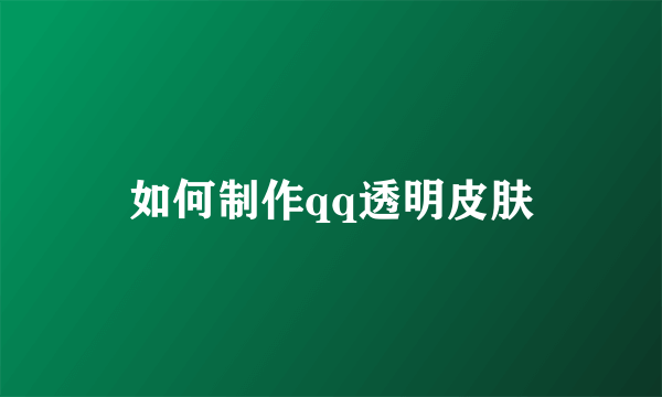 如何制作qq透明皮肤