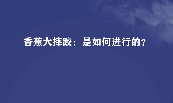 香蕉大摔跤：是如何进行的？