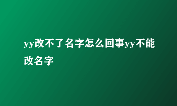 yy改不了名字怎么回事yy不能改名字