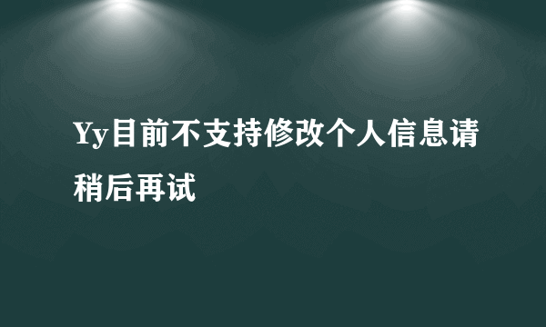 Yy目前不支持修改个人信息请稍后再试