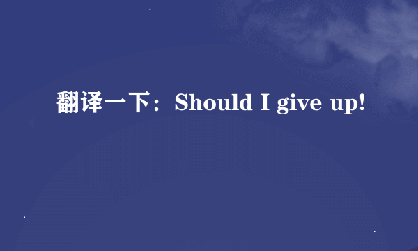 翻译一下：Should I give up!