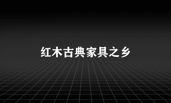 红木古典家具之乡