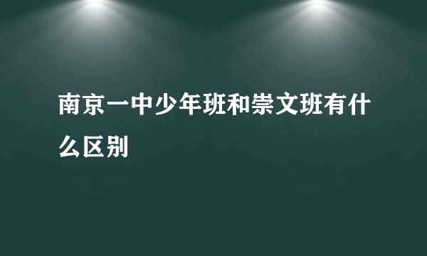 南京一中少年班和崇文班有什么区别