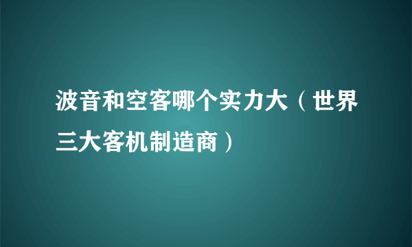 波音和空客哪个实力大（世界三大客机制造商）