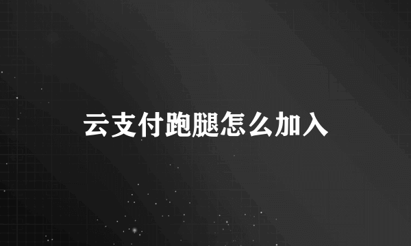 云支付跑腿怎么加入
