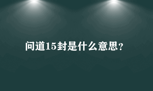 问道15封是什么意思？