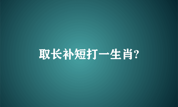 取长补短打一生肖?