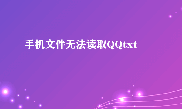 手机文件无法读取QQtxt