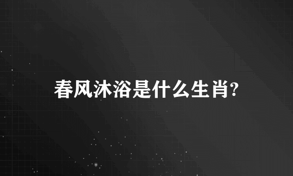 春风沐浴是什么生肖?