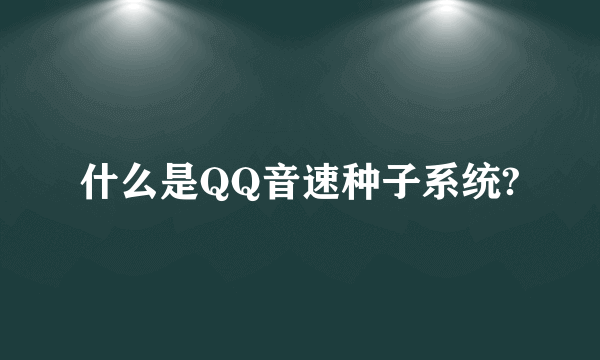 什么是QQ音速种子系统?