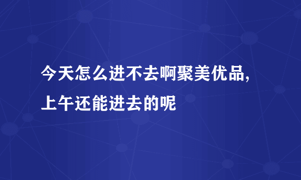 今天怎么进不去啊聚美优品,上午还能进去的呢