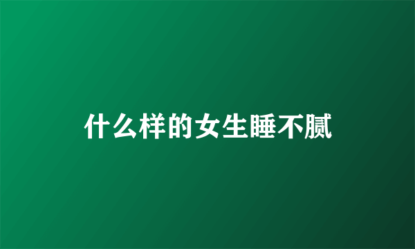 什么样的女生睡不腻