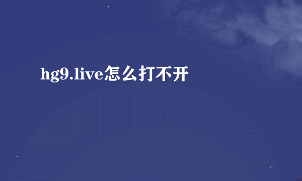 hg9.live怎么打不开