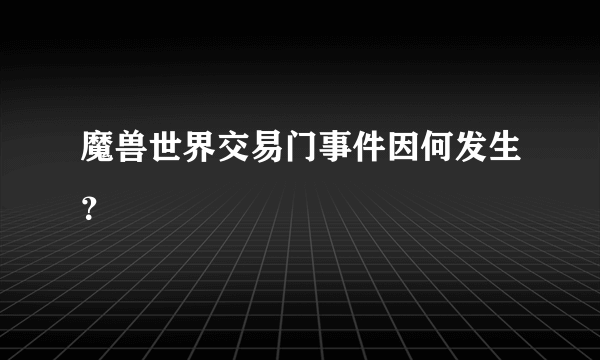 魔兽世界交易门事件因何发生？