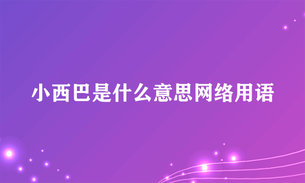 小西巴是什么意思网络用语