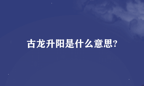 古龙升阳是什么意思?