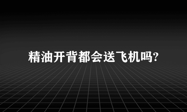 精油开背都会送飞机吗?