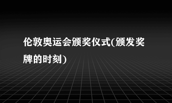 伦敦奥运会颁奖仪式(颁发奖牌的时刻)