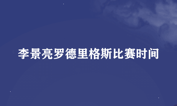 李景亮罗德里格斯比赛时间