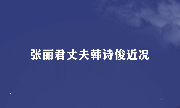 张丽君丈夫韩诗俊近况
