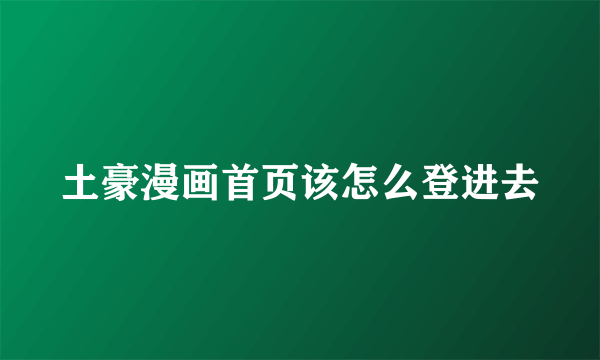 土豪漫画首页该怎么登进去